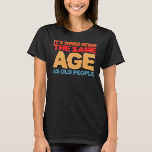 It's Weird Being The Same Age As Old People Retro T-Shirt