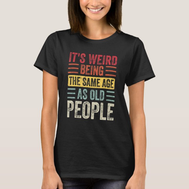 It's Weird Being The Same Age As Old People Retro  T-Shirt (Front)