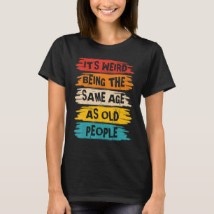 It's Weird Being The Same Age As Old People Retro T-Shirt