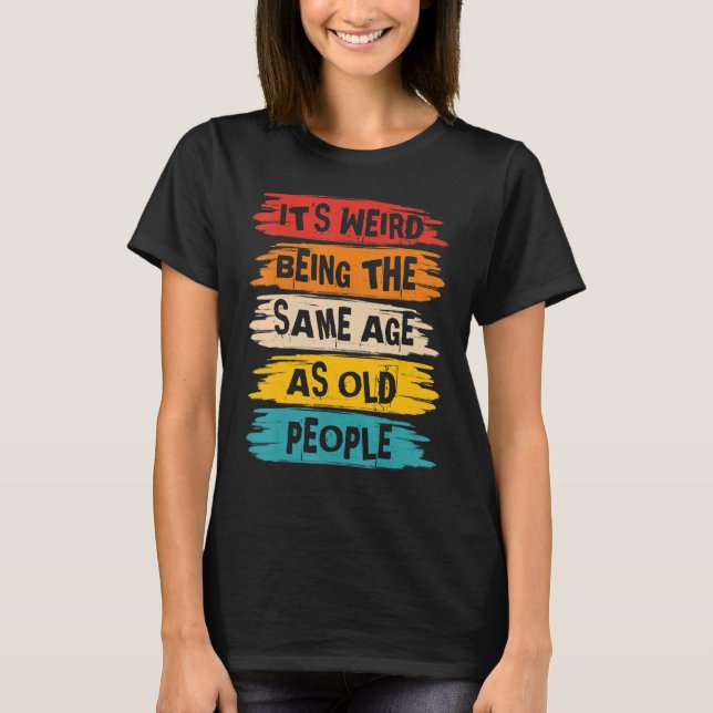 It's Weird Being The Same Age As Old People Retro  T-Shirt (Front)