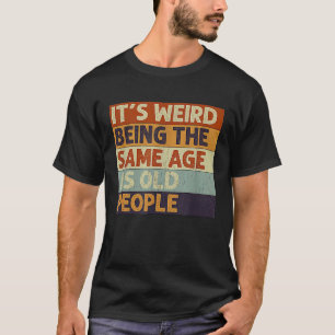 It's Weird Being The Same Age As Old People Retro T-Shirt