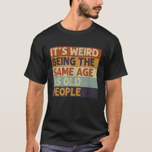 It's Weird Being The Same Age As Old People Retro T-Shirt