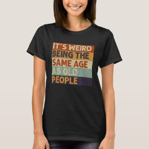 It's Weird Being The Same Age As Old People Retro T-Shirt