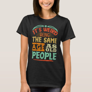 It's Weird Being The Same Age As Old People Retro T-Shirt