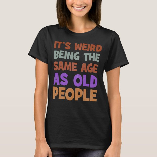 It's Weird Being The Same Age As Old People Retro T-Shirt (Front)