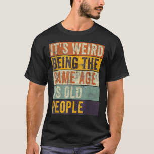 It's Weird Being The Same Age As Old People Retro T-Shirt