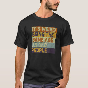 It's Weird Being The Same Age As Old People Retro T-Shirt