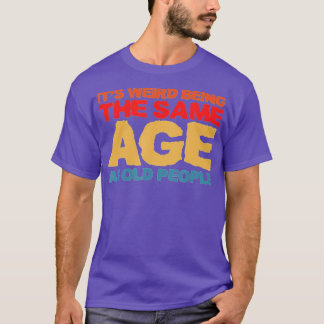 It's Weird Being The Same Age As Old People Retro T-Shirt