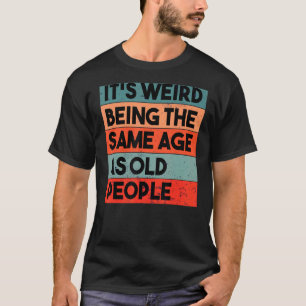 It's Weird Being The Same Age As Old People Retro  T-Shirt
