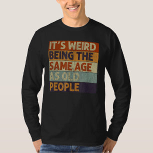 It's Weird Being The Same Age As Old People Retro T-Shirt