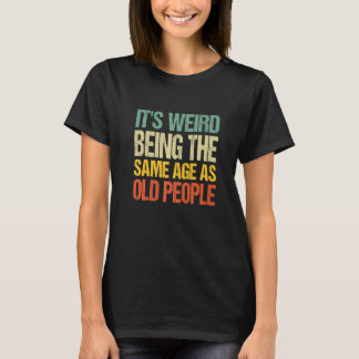 It's Weird Being The Same Age As Old People Retro  T-Shirt
