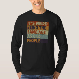 It's Weird Being The Same Age As Old People Retro T-Shirt