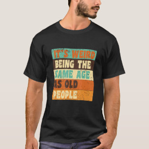 It's Weird Being The Same Age As Old People Retro T-Shirt