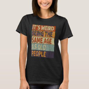 It's Weird Being The Same Age As Old People Retro T-Shirt