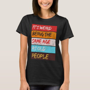 It's Weird Being The Same Age As Old People Retro T-Shirt