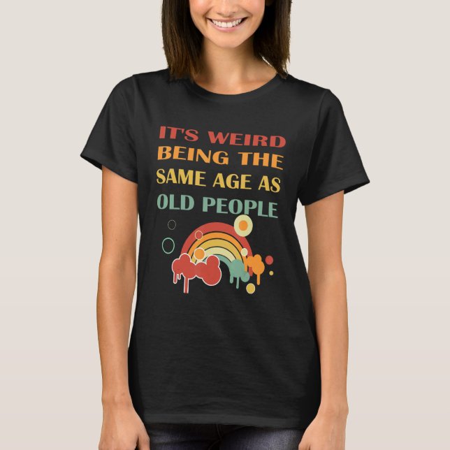 It's Weird Being The Same Age As Old People retro  T-Shirt (Front)
