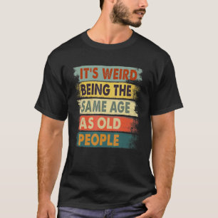 It's Weird Being The Same Age As Old People Retro T-Shirt