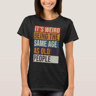 It's Weird Being The Same Age As Old People Retro T-Shirt
