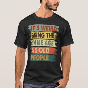 It's Weird Being The Same Age As Old People Retro T-Shirt