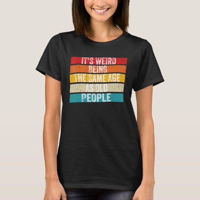 It's Weird Being The Same Age As Old People Retro  T-Shirt (Front)