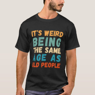 It'S Weird Being The Same Age As Old People Retro T-Shirt