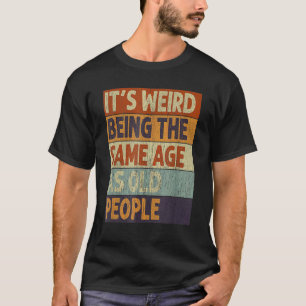 It's Weird Being The Same Age As Old People Retro T-Shirt