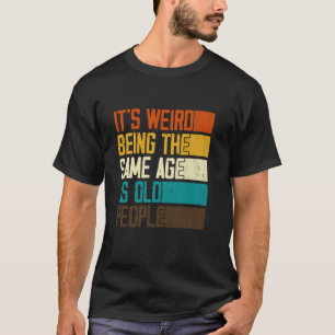 It's Weird Being The Same Age As Old People Retro T-Shirt