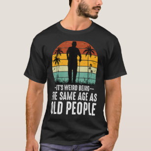 It's Weird Being The Same Age As Old People Retro T-Shirt