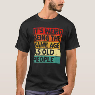 It's Weird Being The Same Age As Old People Retro T-Shirt
