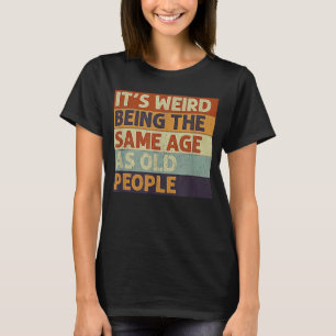 It's Weird Being The Same Age As Old People Retro T-Shirt
