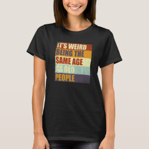 It's Weird Being The Same Age As Old People Retro  T-Shirt