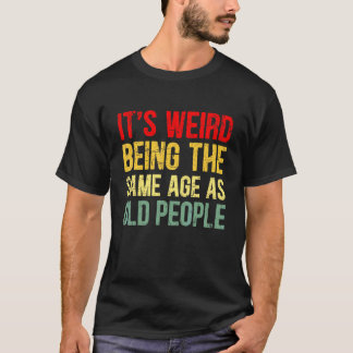 It's Weird Being The Same Age As Old People Retro T-Shirt