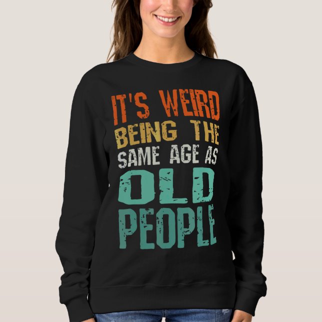 It's Weird Being The Same Age As Old People  Sarca Sweatshirt (Front)