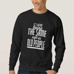 It's Weird Being The Same Age As Old People  Sarca Sweatshirt