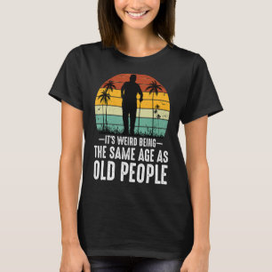 It's Weird Being The Same Age As Old People Sarca T-Shirt