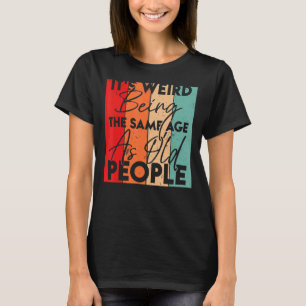 It's Weird Being The Same Age As Old People Sarca T-Shirt