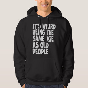 It's Weird Being The Same Age As Old People Sarcas Hoodie