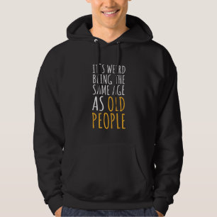 It's Weird Being The Same Age As Old People Sarcas Hoodie