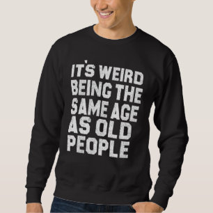 It's Weird Being The Same Age As Old People Sarcas Sweatshirt