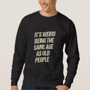 Its Weird Being the Same Age as Old People  Sarcas Sweatshirt