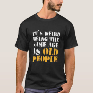 It's Weird Being The Same Age As Old People Sarcas T-Shirt