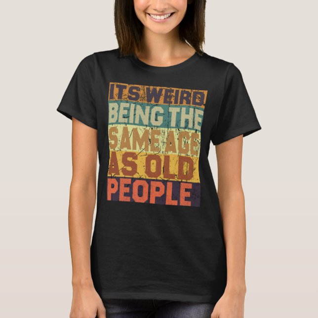 It's Weird Being The Same Age As Old People Sarcas T-Shirt (Front)