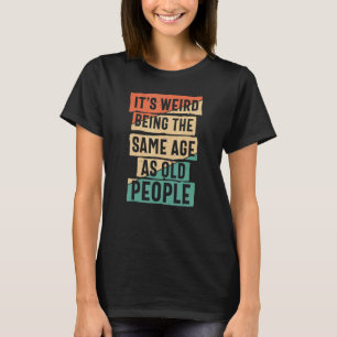 It's Weird Being The Same Age As Old People Sarcas T-Shirt