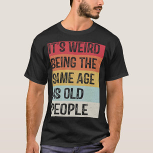 It's Weird Being The Same Age As Old People Sarcas T-Shirt