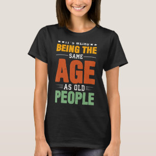 It's Weird Being The Same Age As Old People Sarcas T-Shirt