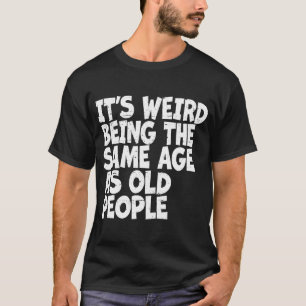 It's Weird Being The Same Age As Old People Sarcas T-Shirt