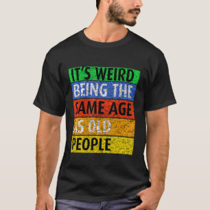 It's Weird Being The Same Age As Old People  Sayin T-Shirt