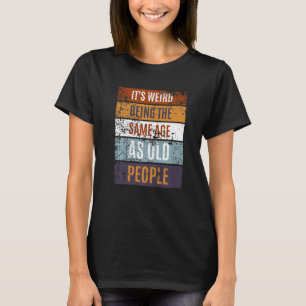 It's Weird Being The Same Age As Old People  Sayin T-Shirt