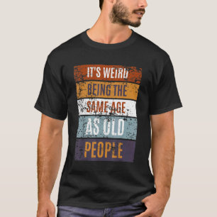 It's Weird Being The Same Age As Old People  Sayin T-Shirt