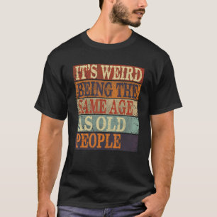 It's Weird Being The Same Age As Old People Senior T-Shirt